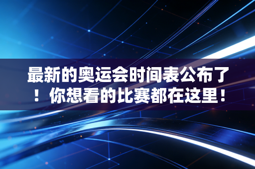 最新的奥运会时间表公布了！你想看的比赛都在这里！
