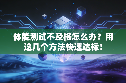 体能测试不及格怎么办？用这几个方法快速达标！