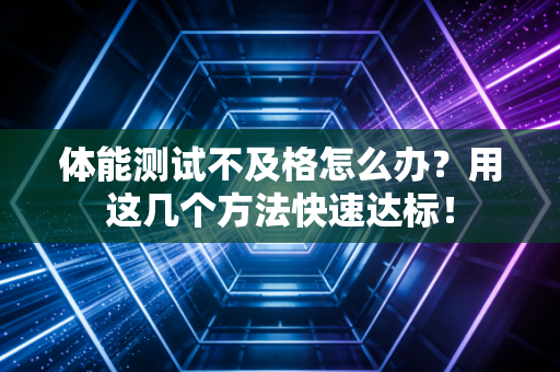 体能测试不及格怎么办？用这几个方法快速达标！