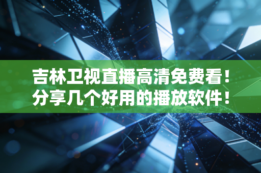 吉林卫视直播高清免费看！分享几个好用的播放软件！