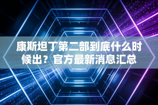 康斯坦丁第二部到底什么时候出？官方最新消息汇总