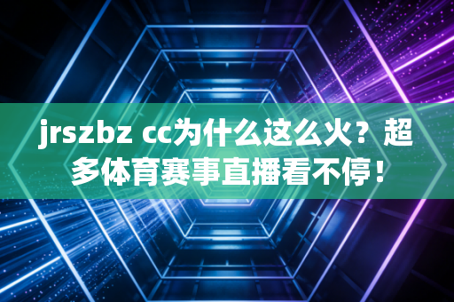 jrszbz cc为什么这么火？超多体育赛事直播看不停！