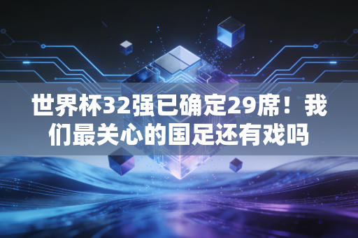 世界杯32强已确定29席！我们最关心的国足还有戏吗