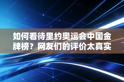 如何看待里约奥运会中国金牌榜？网友们的评价太真实了！
