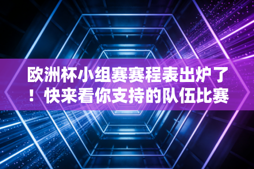 欧洲杯小组赛赛程表出炉了！快来看你支持的队伍比赛时间！