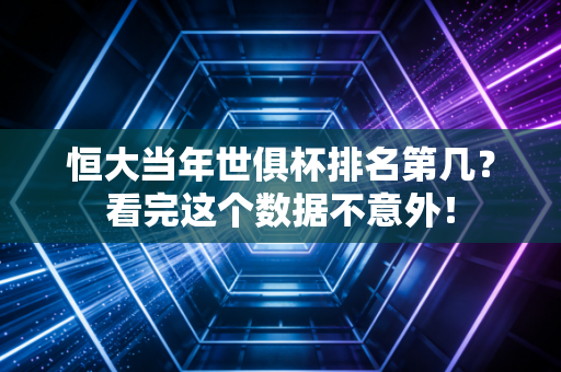 恒大当年世俱杯排名第几？看完这个数据不意外！