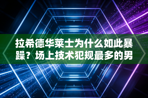 拉希德华莱士为什么如此暴躁？场上技术犯规最多的男人！