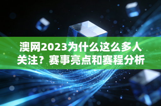 澳网2023为什么这么多人关注？赛事亮点和赛程分析