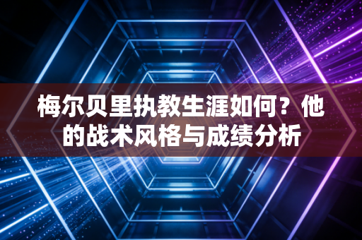 梅尔贝里执教生涯如何？他的战术风格与成绩分析