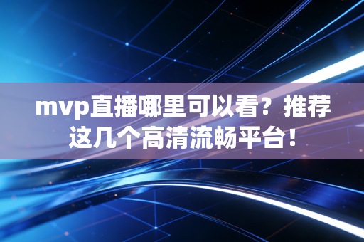 mvp直播哪里可以看？推荐这几个高清流畅平台！