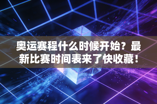 奥运赛程什么时候开始？最新比赛时间表来了快收藏！