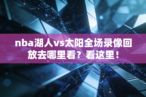 nba湖人vs太阳全场录像回放去哪里看？看这里！