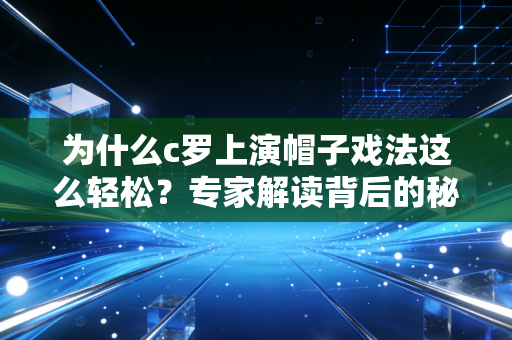 为什么c罗上演帽子戏法这么轻松？专家解读背后的秘诀！