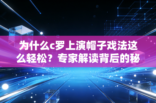为什么c罗上演帽子戏法这么轻松？专家解读背后的秘诀！