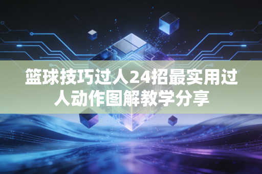 篮球技巧过人24招最实用过人动作图解教学分享