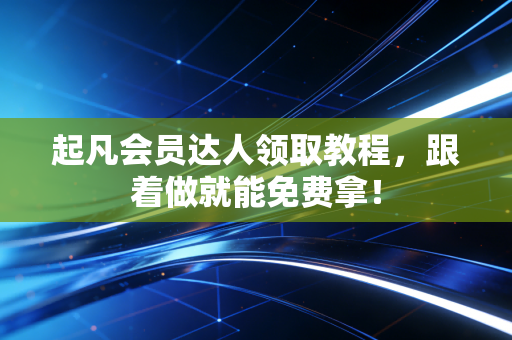 起凡会员达人领取教程，跟着做就能免费拿！