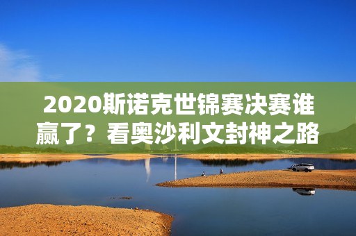 2020斯诺克世锦赛决赛谁赢了？看奥沙利文封神之路！