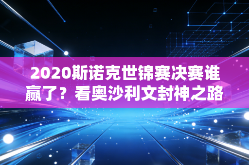 2020斯诺克世锦赛决赛谁赢了？看奥沙利文封神之路！