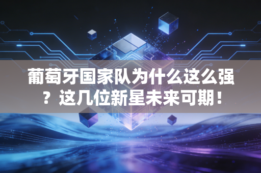 葡萄牙国家队为什么这么强？这几位新星未来可期！
