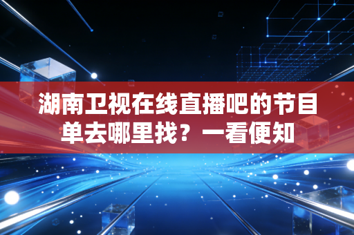 湖南卫视在线直播吧的节目单去哪里找?一看便知