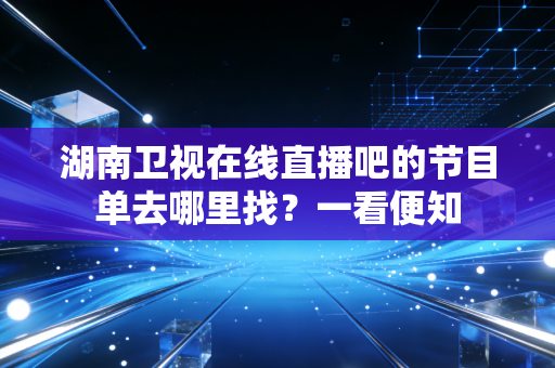 湖南卫视在线直播吧的节目单去哪里找?一看便知
