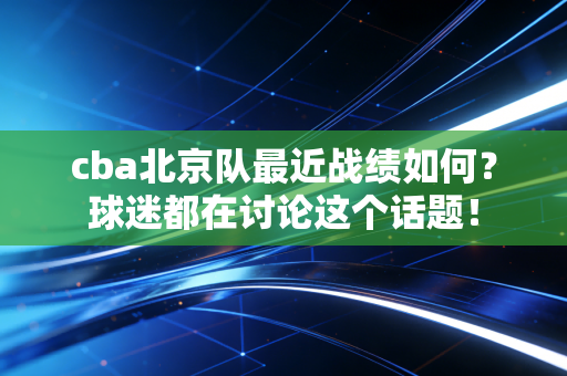 cba北京队最近战绩如何？球迷都在讨论这个话题！