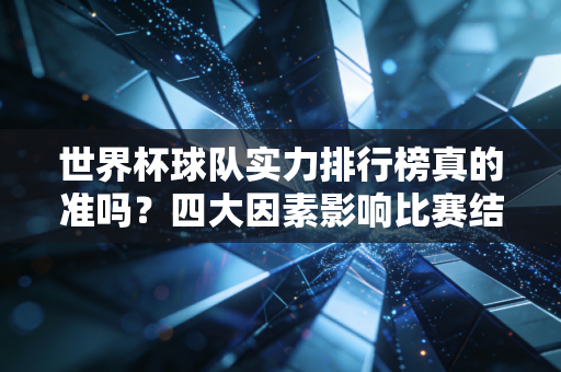 世界杯球队实力排行榜真的准吗？四大因素影响比赛结果！