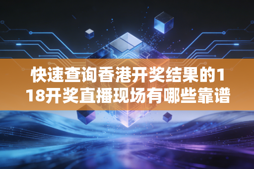 快速查询香港开奖结果的118开奖直播现场有哪些靠谱方法
