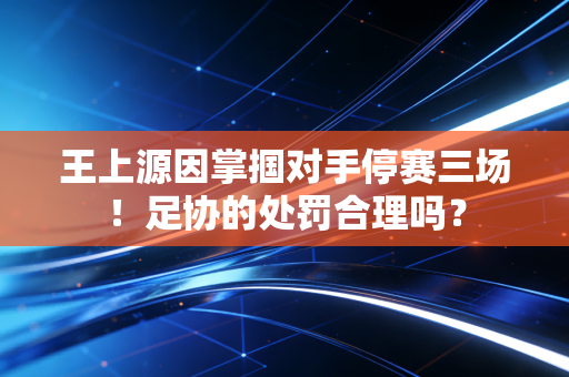 王上源因掌掴对手停赛三场！足协的处罚合理吗？