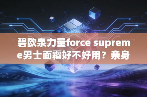 碧欧泉力量force supreme男士面霜好不好用？亲身体验分享！