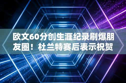 欧文60分创生涯纪录刷爆朋友圈！杜兰特赛后表示祝贺