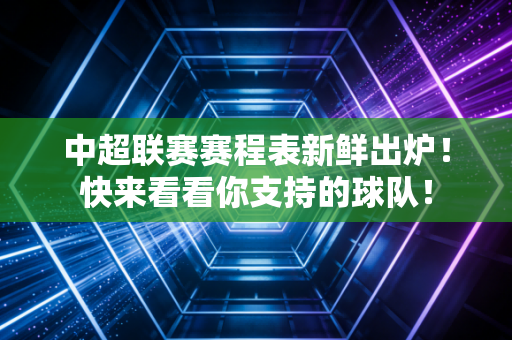 中超联赛赛程表新鲜出炉！快来看看你支持的球队！