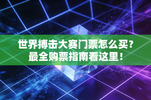 世界搏击大赛门票怎么买？最全购票指南看这里！