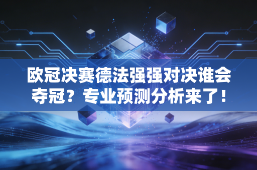 欧冠决赛德法强强对决谁会夺冠？专业预测分析来了！