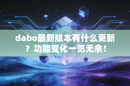 dabo最新版本有什么更新？功能变化一览无余！