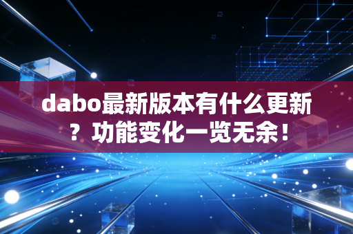 dabo最新版本有什么更新？功能变化一览无余！