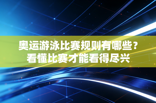 奥运游泳比赛规则有哪些？看懂比赛才能看得尽兴