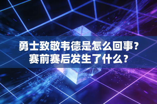 勇士致敬韦德是怎么回事？赛前赛后发生了什么？