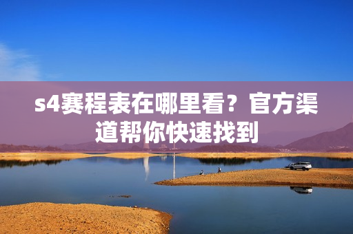 s4赛程表在哪里看？官方渠道帮你快速找到