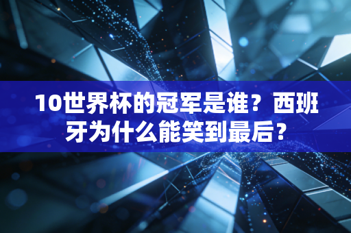 10世界杯的冠军是谁？西班牙为什么能笑到最后？