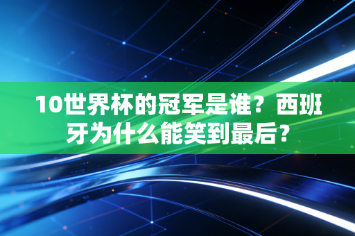 10世界杯的冠军是谁？西班牙为什么能笑到最后？