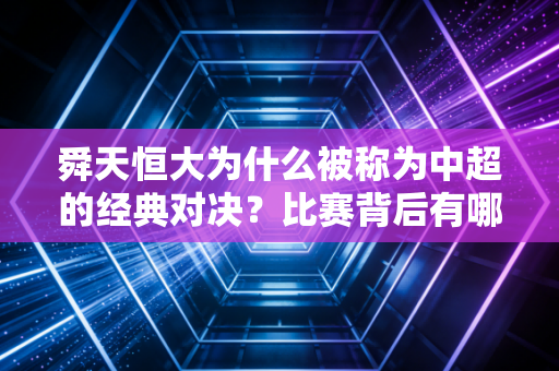 舜天恒大为什么被称为中超的经典对决？比赛背后有哪些故事？