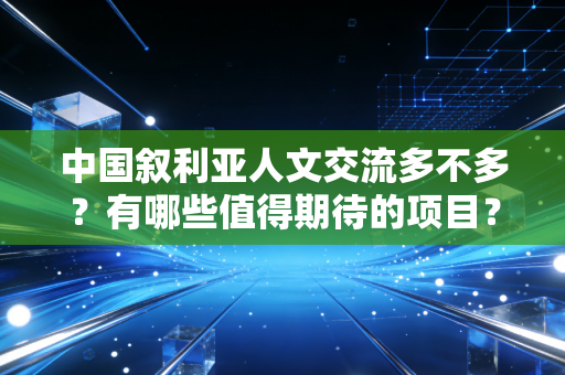 中国叙利亚人文交流多不多？有哪些值得期待的项目？