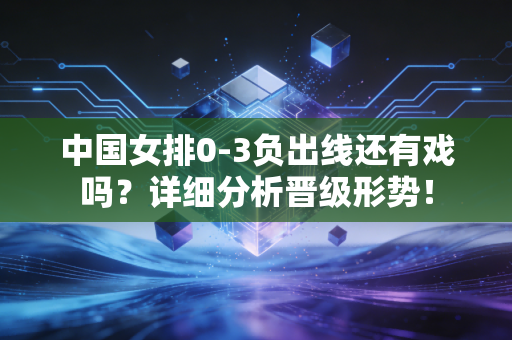 中国女排0-3负出线还有戏吗？详细分析晋级形势！