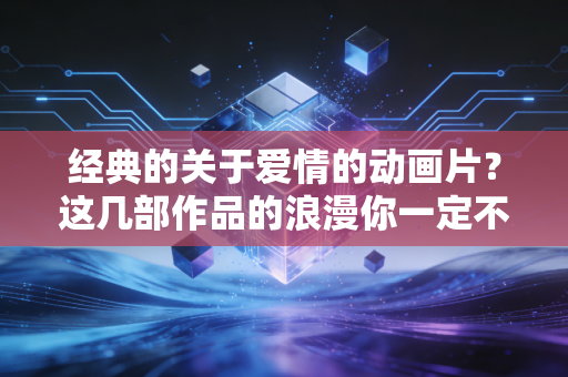经典的关于爱情的动画片？这几部作品的浪漫你一定不能错过！