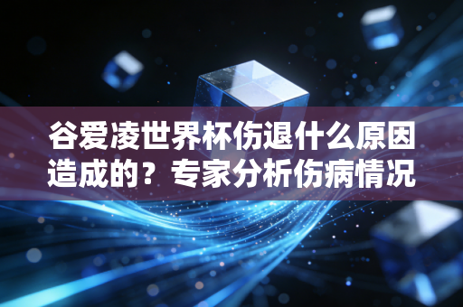谷爱凌世界杯伤退什么原因造成的？专家分析伤病情况
