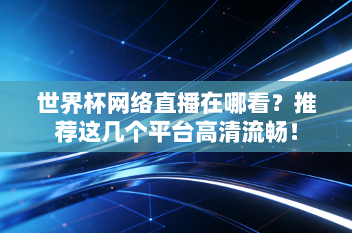 世界杯网络直播在哪看？推荐这几个平台高清流畅！