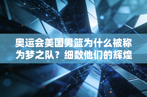 奥运会美国男篮为什么被称为梦之队？细数他们的辉煌战绩！