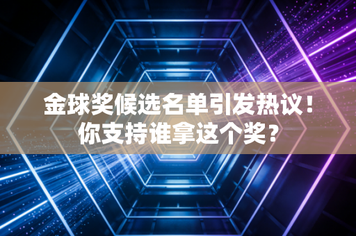 金球奖候选名单引发热议！你支持谁拿这个奖？