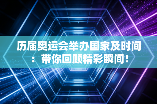 历届奥运会举办国家及时间：带你回顾精彩瞬间！